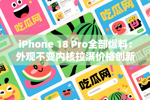 iPhone 18 Pro全部爆料：外观不变内核拉满价格创新高